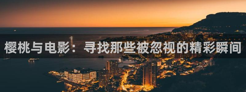 秋霞影院伦理视频：樱桃与电影：寻找那些被忽视的精彩瞬间