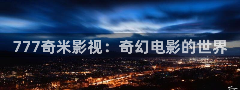 秋霞影院完整版：777奇米影视：奇幻电影的世界