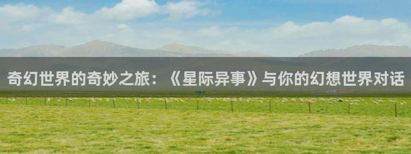 秋霞电影院y：奇幻世界的奇妙之旅：《星际异事》与你的幻想世界对话